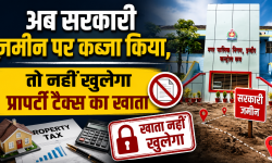 अब सरकारी जमीन पर कब्जा किया, तो नहीं खुलेगा प्रापर्टी टैक्स का खाता